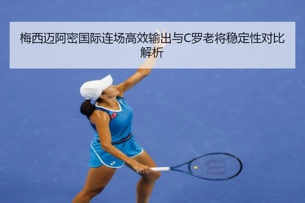 梅西迈阿密国际连场高效输出与C罗老将稳定性对比解析